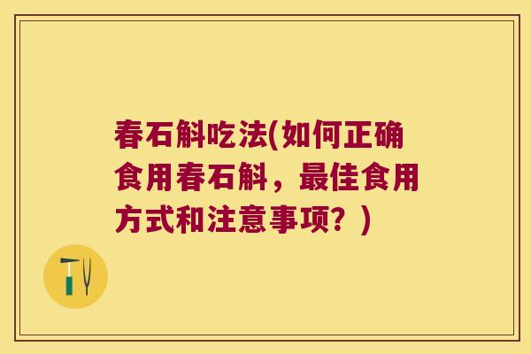 春石斛吃法(如何正确食用春石斛，最佳食用方式和注意事项？)