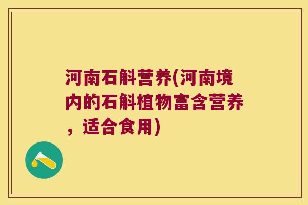 河南石斛营养(河南境内的石斛植物富含营养，适合食用)
