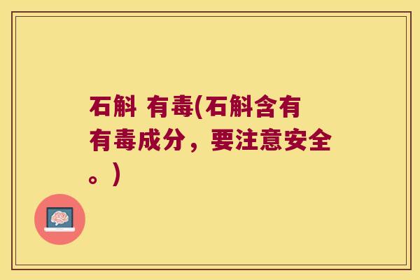 石斛 有毒(石斛含有有毒成分，要注意安全。)