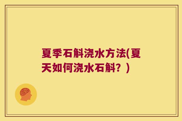 夏季石斛浇水方法(夏天如何浇水石斛？)