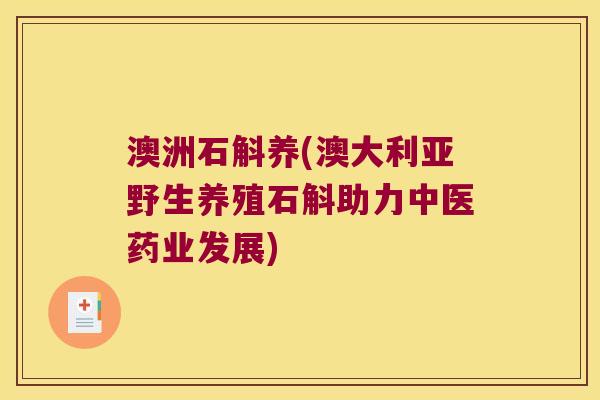 澳洲石斛养(澳大利亚野生养殖石斛助力中医药业发展)