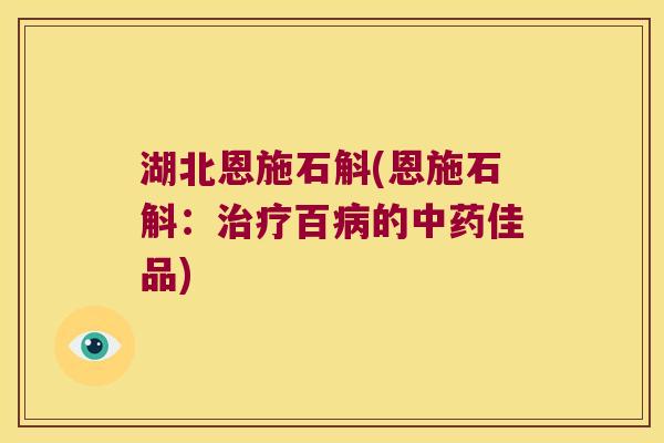 湖北恩施石斛(恩施石斛：治疗百病的中药佳品)