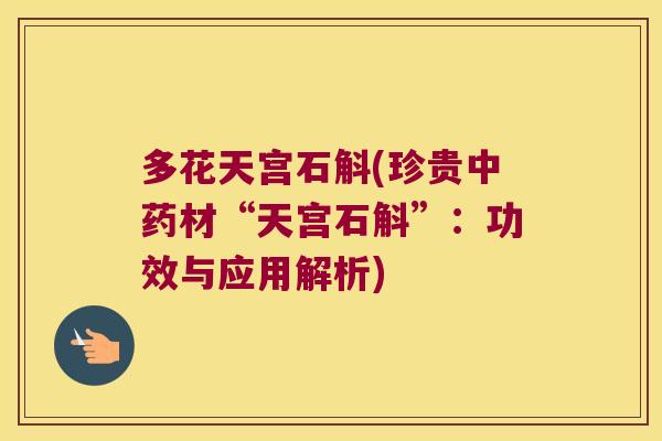 多花天宫石斛(珍贵中药材“天宫石斛”：功效与应用解析)