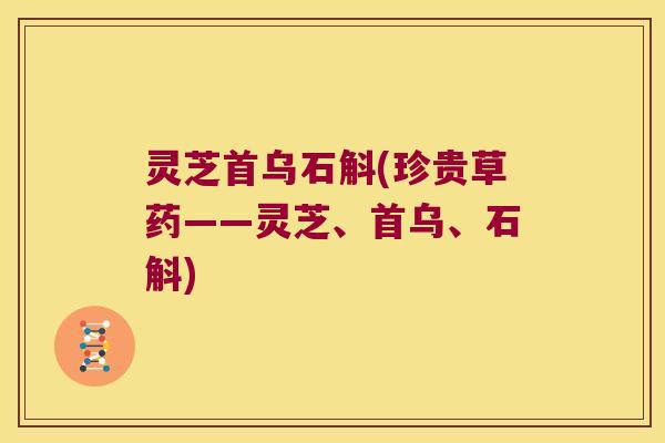 灵芝首乌石斛(珍贵草药——灵芝、首乌、石斛)