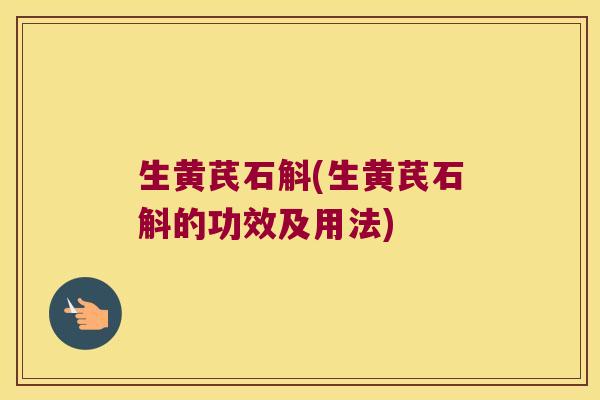 生黄芪石斛(生黄芪石斛的功效及用法)