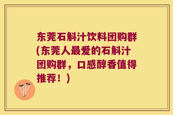 东莞石斛汁饮料团购群(东莞人爱的石斛汁团购群，口感醇香值得推荐！)