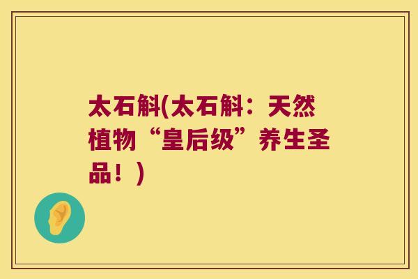 太石斛(太石斛：天然植物“皇后级”养生圣品！)