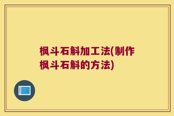 枫斗石斛加工法(制作枫斗石斛的方法)