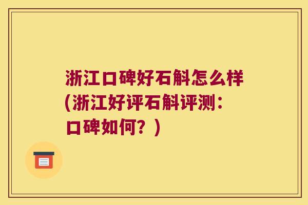 浙江口碑好石斛怎么样(浙江好评石斛评测：口碑如何？)