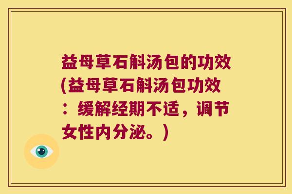 益母草石斛汤包的功效(益母草石斛汤包功效：缓解经期不适，调节女性内分泌。)