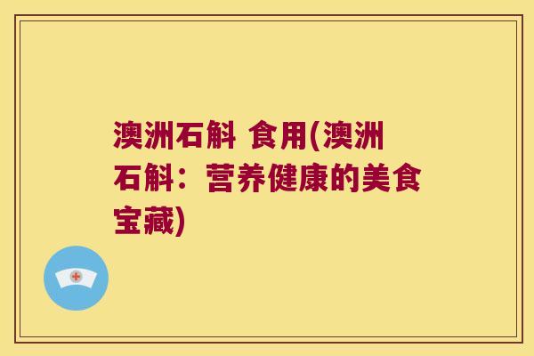 澳洲石斛 食用(澳洲石斛：营养健康的美食宝藏)