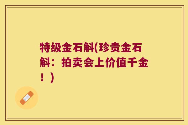 特级金石斛(珍贵金石斛：拍卖会上价值千金！)