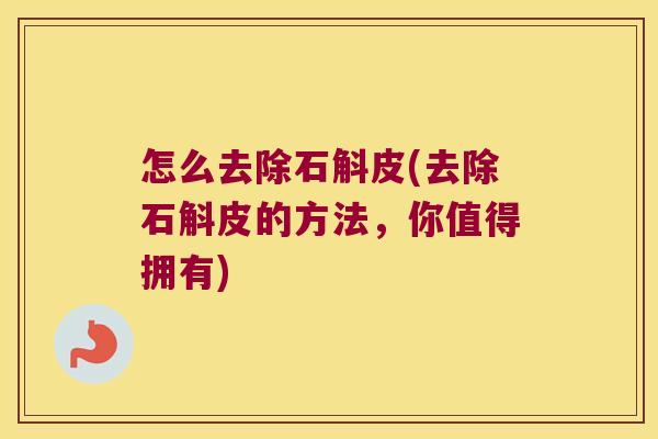 怎么去除石斛皮(去除石斛皮的方法，你值得拥有)