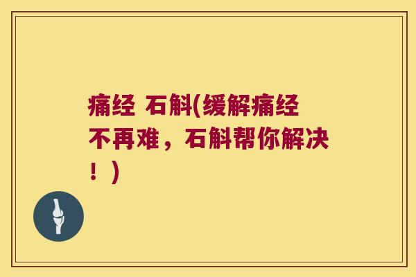 痛经 石斛(缓解痛经不再难，石斛帮你解决！)