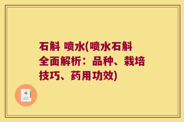 石斛 喷水(喷水石斛全面解析：品种、栽培技巧、药用功效)