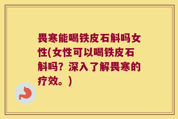 畏寒能喝铁皮石斛吗女性(女性可以喝铁皮石斛吗？深入了解畏寒的疗效。)