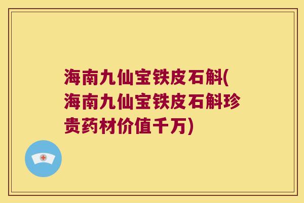 海南九仙宝铁皮石斛(海南九仙宝铁皮石斛珍贵药材价值千万)