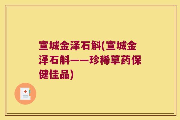 宣城金泽石斛(宣城金泽石斛——珍稀草药保健佳品) 宣城金泽石斛(宣城金泽石斛——珍稀草药保健佳品)