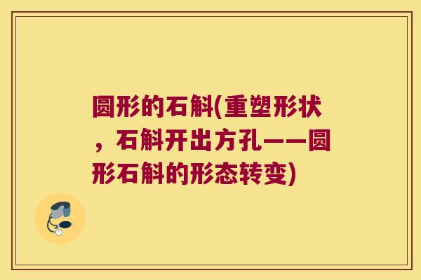 圆形的石斛(重塑形状，石斛开出方孔——圆形石斛的形态转变)