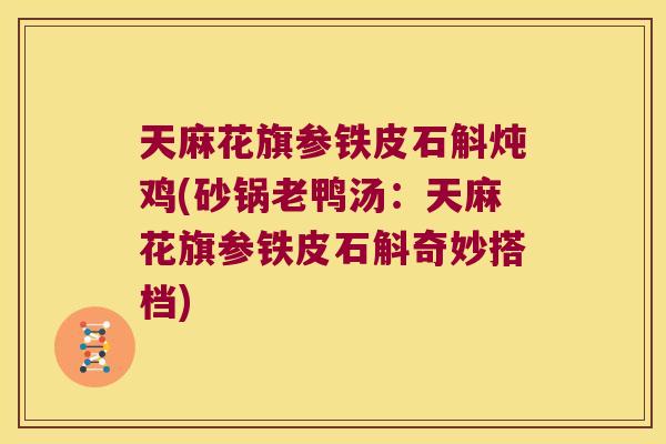 天麻花旗参铁皮石斛炖鸡(砂锅老鸭汤：天麻花旗参铁皮石斛奇妙搭档)