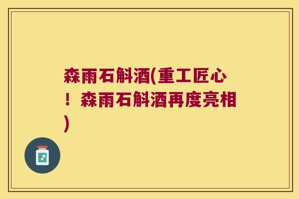 森雨石斛酒(重工匠心！森雨石斛酒再度亮相)