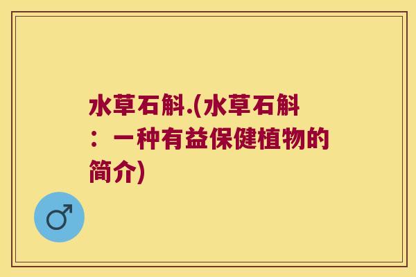水草石斛.(水草石斛：一种有益保健植物的简介)
