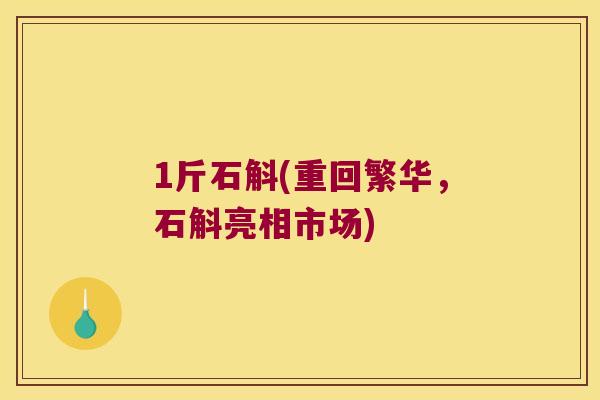 1斤石斛(重回繁华，石斛亮相市场)