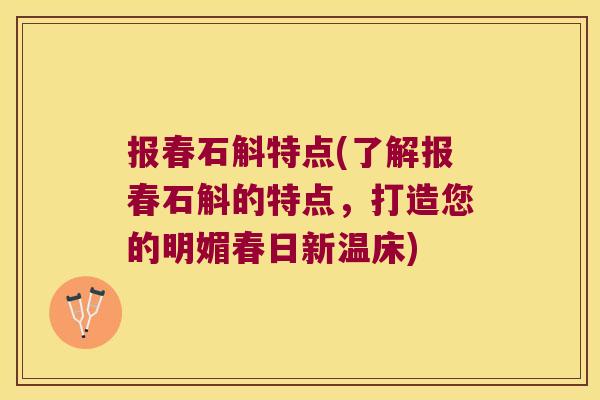 报春石斛特点(了解报春石斛的特点，打造您的明媚春日新温床)
