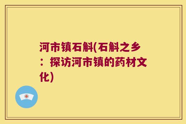 河市镇石斛(石斛之乡：探访河市镇的药材文化)