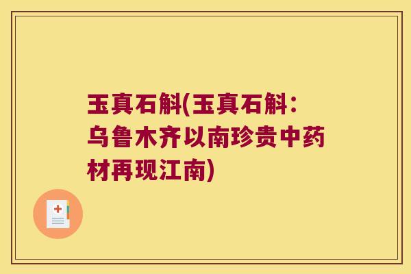 玉真石斛(玉真石斛：乌鲁木齐以南珍贵中药材再现江南)