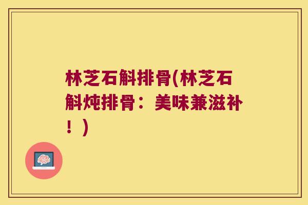 林芝石斛排骨(林芝石斛炖排骨：美味兼滋补！)