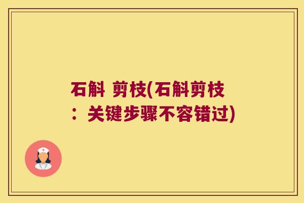 石斛 剪枝(石斛剪枝：关键步骤不容错过)
