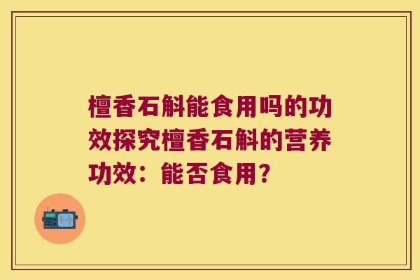 檀香石斛能食用吗的功效探究檀香石斛的营养功效：能否食用？