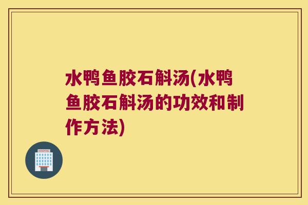 水鸭鱼胶石斛汤(水鸭鱼胶石斛汤的功效和制作方法)