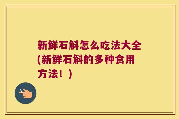 新鲜石斛怎么吃法大全(新鲜石斛的多种食用方法！)