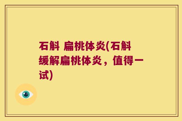 石斛 扁桃体炎(石斛缓解扁桃体炎，值得一试)