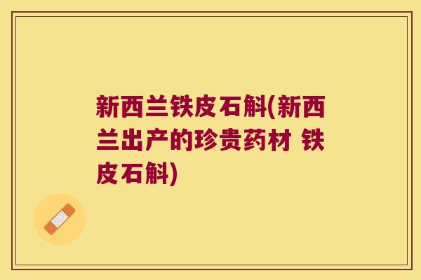 新西兰铁皮石斛(新西兰出产的珍贵药材 铁皮石斛)