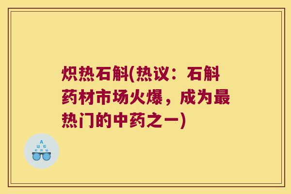 炽热石斛(热议：石斛药材市场火爆，成为最热门的中药之一)
