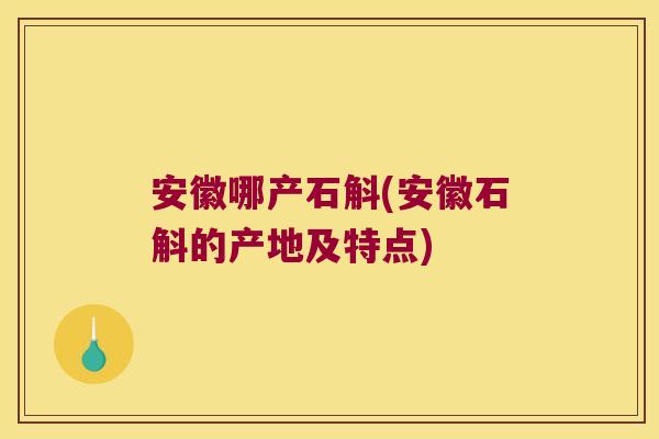 安徽哪产石斛(安徽石斛的产地及特点)