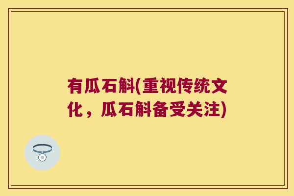 有瓜石斛(重视传统文化,瓜石斛备受关注) 有瓜石斛(重视传统文化,瓜石斛备受关注)