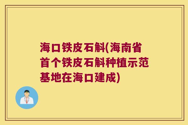 海口铁皮石斛(海南省首个铁皮石斛种植示范基地在海口建成)