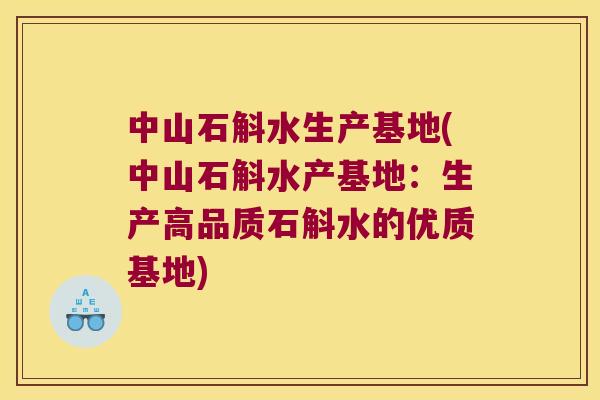 中山石斛水生产基地(中山石斛水产基地：生产高品质石斛水的优质基地)
