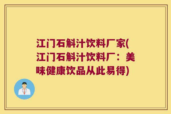 江门石斛汁饮料厂家(江门石斛汁饮料厂:美味健康饮品从此易得) 江门石斛汁饮料厂家(江门石斛汁饮料厂:美味健康饮品从此易得)