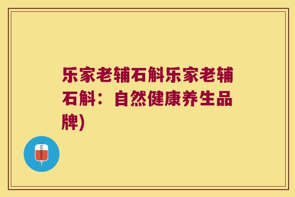 乐家老辅石斛乐家老辅石斛：自然健康养生品牌)
