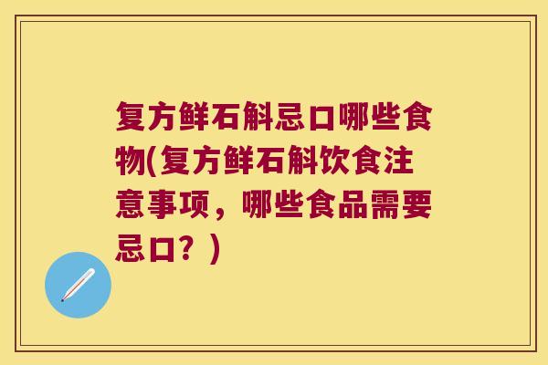 复方鲜石斛忌口哪些食物(复方鲜石斛饮食注意事项，哪些食品需要忌口？)