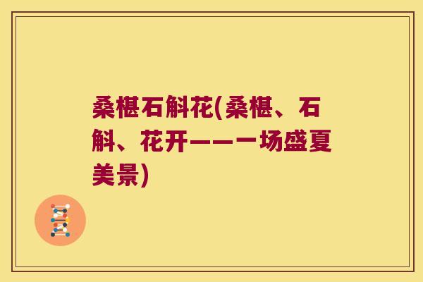 桑椹石斛花(桑椹、石斛、花开——一场盛夏美景)