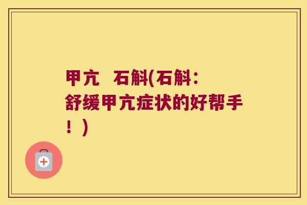 甲亢 石斛(石斛:舒缓甲亢症状的好帮手!) 甲亢 石斛(石斛:舒缓甲亢症状的好帮手!)