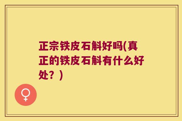 正宗铁皮石斛好吗(真正的铁皮石斛有什么好处？)