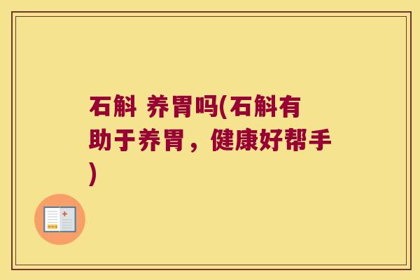 石斛 养胃吗(石斛有助于养胃，健康好帮手)