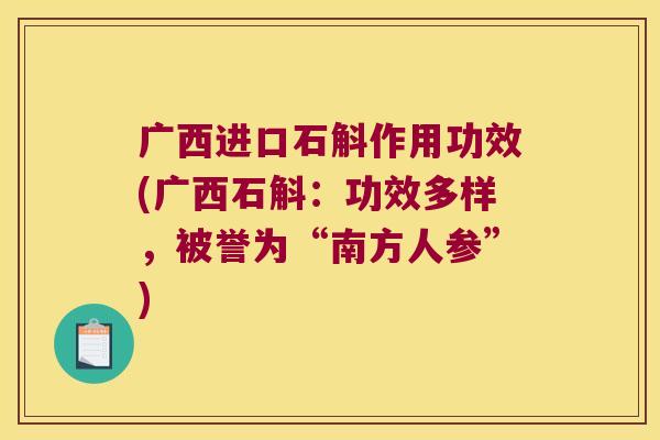 广西进口石斛作用功效(广西石斛：功效多样，被誉为“南方人参”)